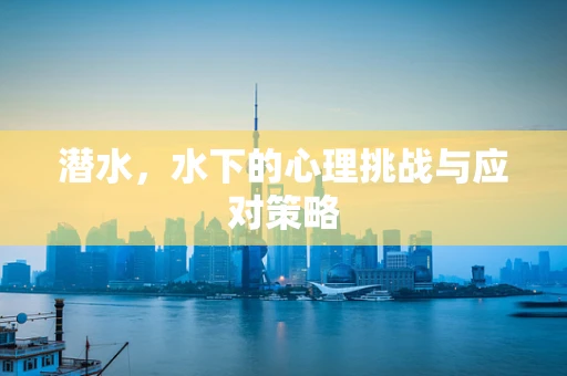 潜水，水下的心理挑战与应对策略