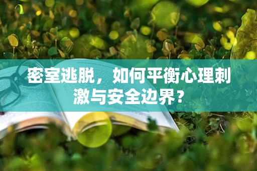 密室逃脱，如何平衡心理刺激与安全边界？