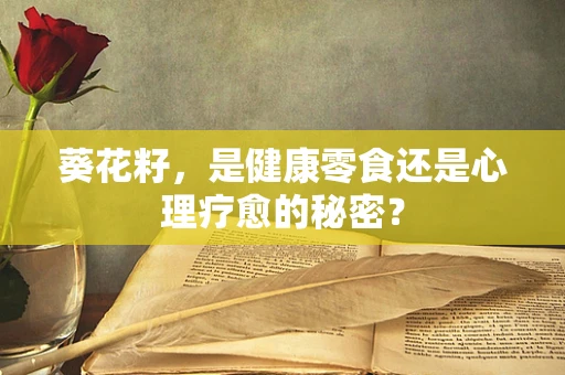 葵花籽，是健康零食还是心理疗愈的秘密？