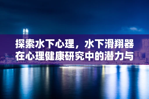 探索水下心理，水下滑翔器在心理健康研究中的潜力与挑战