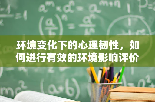 环境变化下的心理韧性，如何进行有效的环境影响评价？