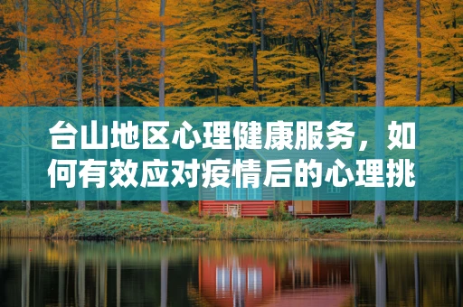 台山地区心理健康服务，如何有效应对疫情后的心理挑战？