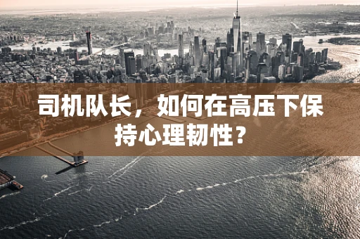 司机队长，如何在高压下保持心理韧性？