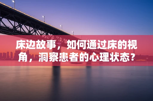 床边故事，如何通过床的视角，洞察患者的心理状态？