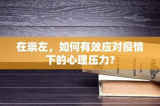 在崇左，如何有效应对疫情下的心理压力？