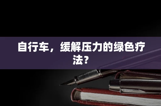 自行车，缓解压力的绿色疗法？