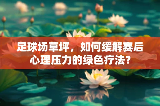足球场草坪，如何缓解赛后心理压力的绿色疗法？