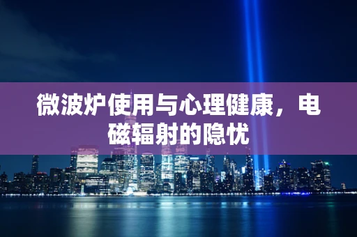微波炉使用与心理健康，电磁辐射的隐忧