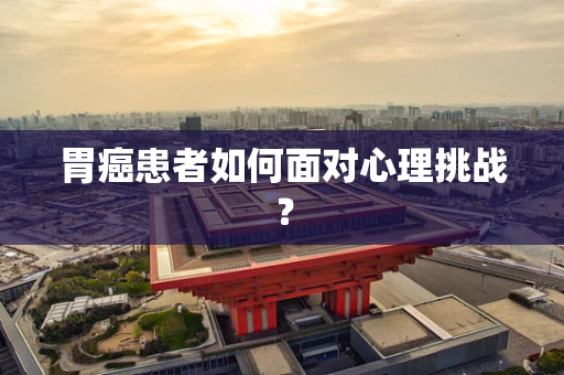 胃癌患者如何面对心理挑战？