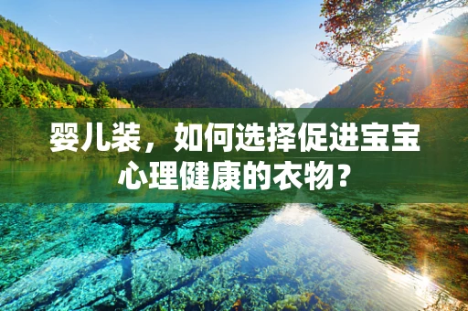 婴儿装，如何选择促进宝宝心理健康的衣物？
