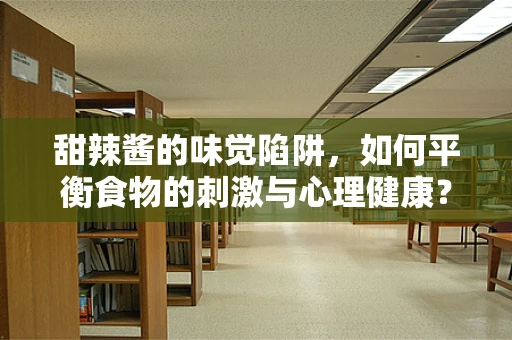 甜辣酱的味觉陷阱，如何平衡食物的刺激与心理健康？