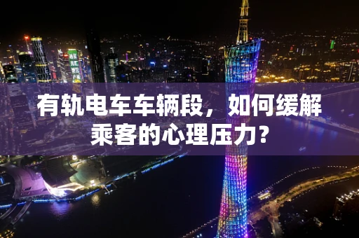 有轨电车车辆段，如何缓解乘客的心理压力？