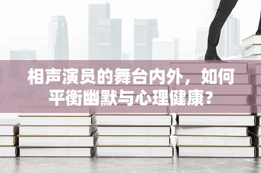 相声演员的舞台内外，如何平衡幽默与心理健康？