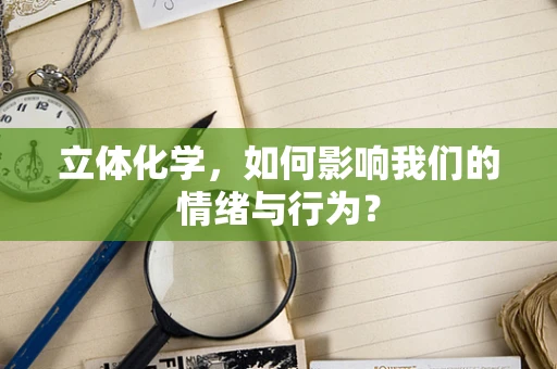 立体化学，如何影响我们的情绪与行为？
