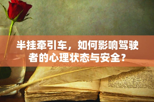 半挂牵引车，如何影响驾驶者的心理状态与安全？