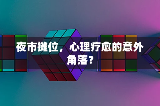 夜市摊位，心理疗愈的意外角落？