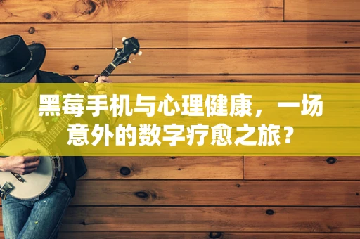 黑莓手机与心理健康，一场意外的数字疗愈之旅？