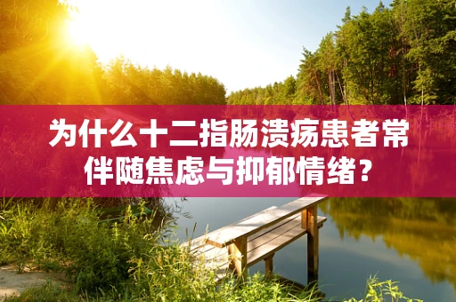 为什么十二指肠溃疡患者常伴随焦虑与抑郁情绪？