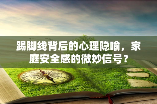 踢脚线背后的心理隐喻，家庭安全感的微妙信号？
