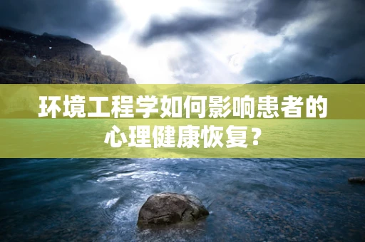 环境工程学如何影响患者的心理健康恢复？