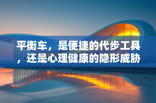 平衡车，是便捷的代步工具，还是心理健康的隐形威胁？