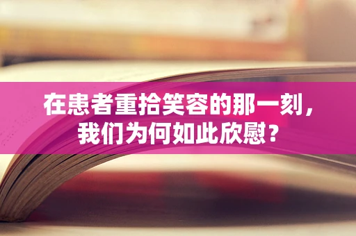在患者重拾笑容的那一刻，我们为何如此欣慰？