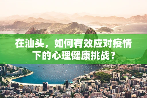 在汕头，如何有效应对疫情下的心理健康挑战？