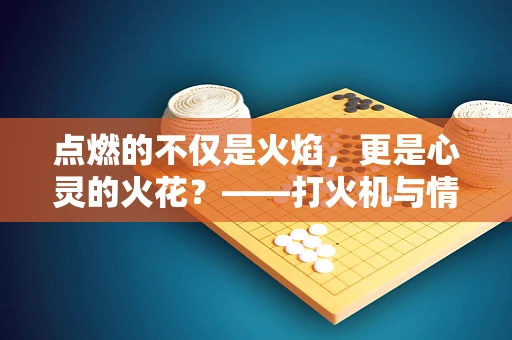 点燃的不仅是火焰，更是心灵的火花？——打火机与情绪调节的微妙关系