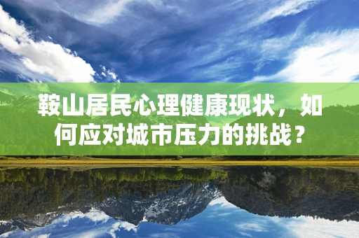 鞍山居民心理健康现状，如何应对城市压力的挑战？