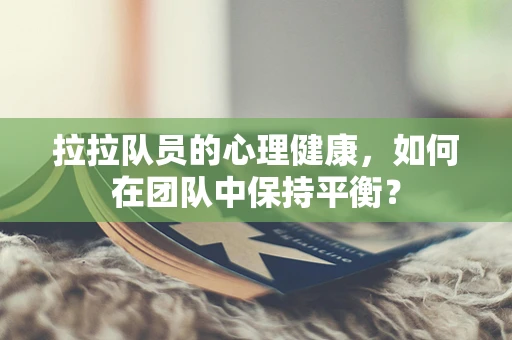 拉拉队员的心理健康，如何在团队中保持平衡？
