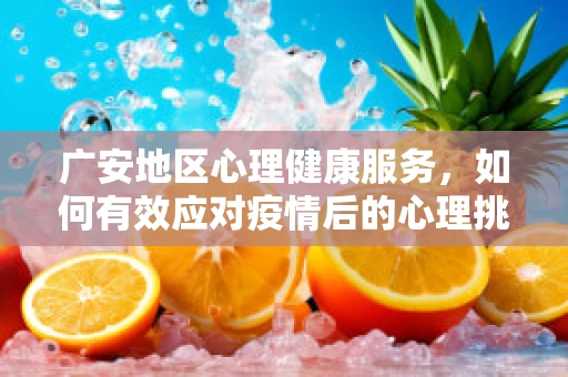广安地区心理健康服务，如何有效应对疫情后的心理挑战？