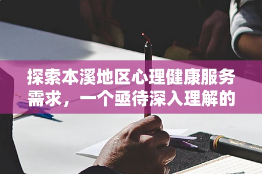 探索本溪地区心理健康服务需求，一个亟待深入理解的现象