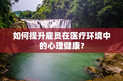 如何提升雇员在医疗环境中的心理健康？