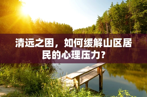 清远之困，如何缓解山区居民的心理压力？