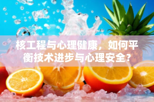核工程与心理健康，如何平衡技术进步与心理安全？