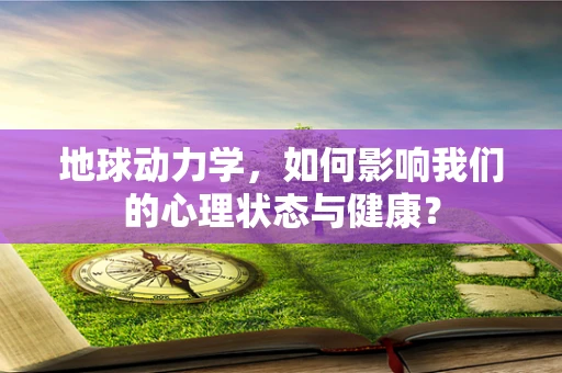 地球动力学，如何影响我们的心理状态与健康？