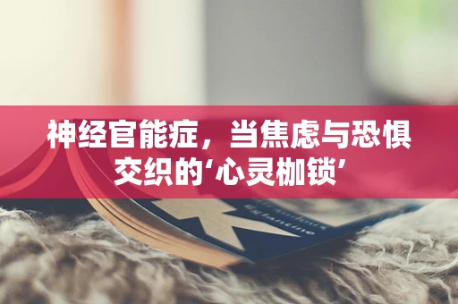 神经官能症，当焦虑与恐惧交织的‘心灵枷锁’