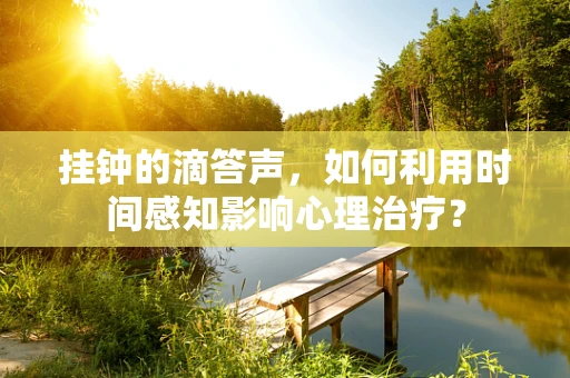 挂钟的滴答声，如何利用时间感知影响心理治疗？