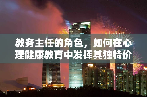教务主任的角色，如何在心理健康教育中发挥其独特价值？