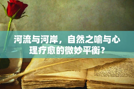 河流与河岸，自然之喻与心理疗愈的微妙平衡？