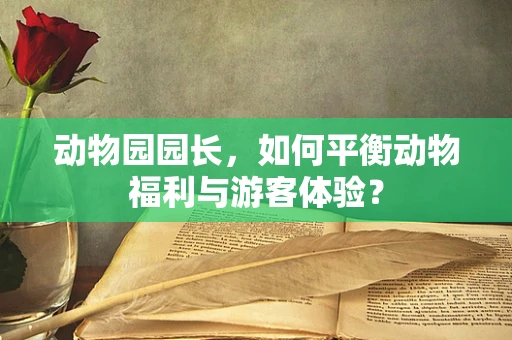 动物园园长，如何平衡动物福利与游客体验？
