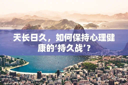 天长日久，如何保持心理健康的‘持久战’？