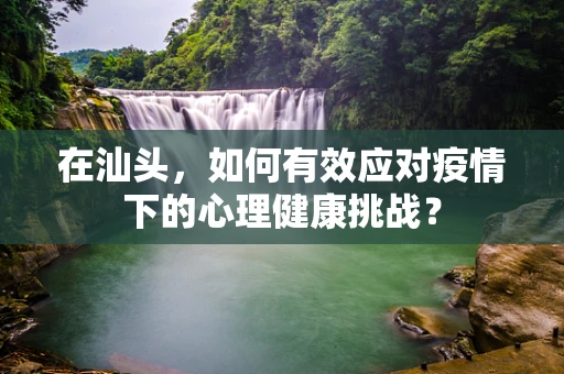 在汕头，如何有效应对疫情下的心理健康挑战？