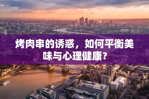 烤肉串的诱惑，如何平衡美味与心理健康？