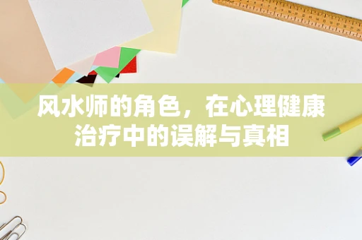 风水师的角色，在心理健康治疗中的误解与真相