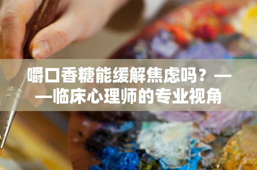 嚼口香糖能缓解焦虑吗？——临床心理师的专业视角