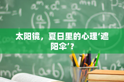 太阳镜，夏日里的心理‘遮阳伞’？