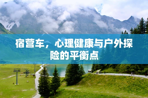 宿营车，心理健康与户外探险的平衡点