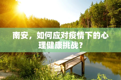 南安，如何应对疫情下的心理健康挑战？