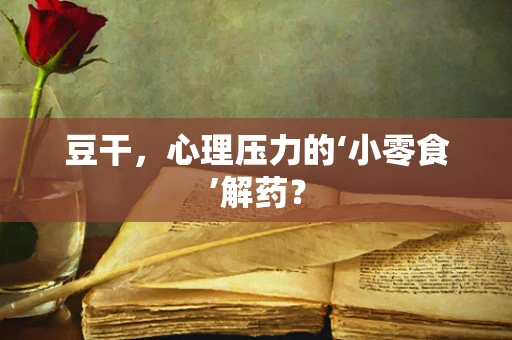 豆干，心理压力的‘小零食’解药？